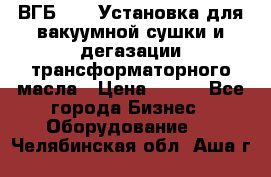 ВГБ-1000 Установка для вакуумной сушки и дегазации трансформаторного масла › Цена ­ 111 - Все города Бизнес » Оборудование   . Челябинская обл.,Аша г.